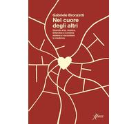 Libri Gabriele Bronzetti - Nel Cuore Degli Altri. Quando Arte, Musica, Letteratu