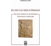 Libri Gabriele Fava - Gli Dei E Gli Eroi Di Rhegion. Tra Miti, Simboli Ed Esoter