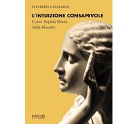 Libri Gagliardi Edoardo - L' Intuizione Consapevole. Come Sophia Libera Dalla Fi