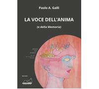 Libri Galli Paolo A. - La Voce Dell'anima (E Della Memoria)