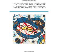 Libri Gaston Bachelard - L' Intuizione Dell'istante-La Psicoanalisi Del Fuoco