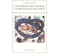 Libri Gaston Bachelard - L' Intuizione Dell'istante-La Psicoanalisi Del Fuoco