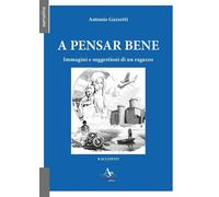 Libri Gazzetti Antonio - A Pensar Bene. Immagini E Suggestioni Di Un Ragazzo