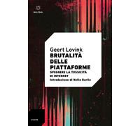 Libri Geert Lovink - Brutalita Delle Piattaforme. Spegnere La Tossicita Di Inter