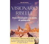 Libri Gelles David - Visionario Ribelle. Yvon Chouinard E La Storia Di Patagonia