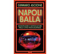 Libri Gennaro Ascione - Napoli Balla. Dancefloor E Sottoculture Nella Citta Post