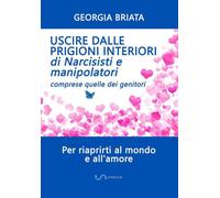 Libri Georgia Briata - Uscire Dalle Prigioni Interiori Di Narcisisti E Manipolat