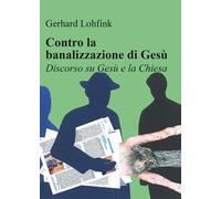 Libri Gerhard Lohfink - Contro La Banalizzazione Di Gesu. Discorso Su Gesu E La