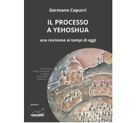 Libri Germano Capurri - Il Processo A Yehoshua. Una Revisione Ai Tempi Di Oggi