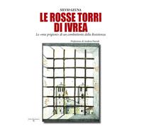 Libri Geuna Silvio - Le Rosse Torri Di Ivrea. Le Mie Prigioni Di Un Combattente