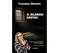 Libri Ghezzani Francesca - Il Silenzio Dentro. Quando Raccontare Diventa Un Atto