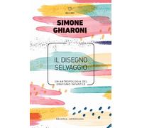 Libri Ghiaroni Simone - Il Disegno Selvaggio. Un'antropologia Del Grafismo Infan