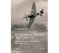 Libri Ghiotto Claudio - Attacco Al Treno Abano, 17 Agosto 1944. I Primi Attacch