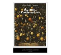 Libri Gian Luigi Corinto - Agrumi. L'oro sotto il sole - 2024