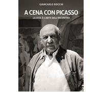 Libri Giancarlo Bocchi - A Cena Con Picasso. La Vita E' L'arte Dell'incontro. Ed