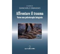 Libri Giancarlo Dimaggio - Affrontare Il Trauma. Verso Una Psicoterapia Integrat