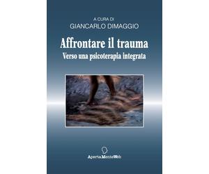 Libri Giancarlo Dimaggio - Affrontare Il Trauma. Verso Una Psicoterapia Integrat