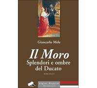 Libri Giancarlo Mele - Il Moro. Splendori E Ombre Del Ducato