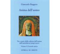 Anima dell'uomo. Vie e mete della cultura dell'anima dall'antichità ai tempi nuovi. Vol. 1: Il mondo antico.