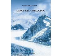 Libri Giancarlo Villa - L'Eroe Del Ghiacciaio