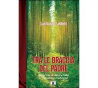 Libri Gianfranco Santoro - Tra Le Braccia Del Padre. Qualcosa Di Inaspettato Su