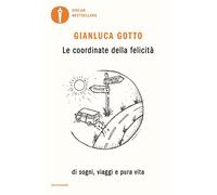 LE COORDINATE DELLA FELICITA'. DI SOGNI, VIAGGI E PURA VITA - GOTTO GIANLUCA -