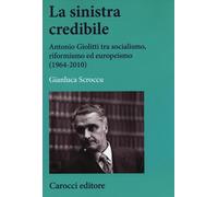 Libri Gianluca Scroccu - La Sinistra Credibile. Antonio Giolitti Tra Socialismo,