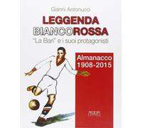 Leggenda biancorossa. «La Bari» e i suoi protagonisti. Almanacco (1908-2015)