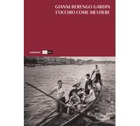 L'occhio come mestiere. Ediz. illustrata - Berengo Gardin Gianni