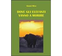 Libri Gianni Olivo - Dove Gli Elefanti Vanno A Morire