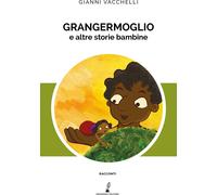 Grangermoglio e altre storie bambine - Vacchelli Gianni