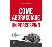 Libri Gianpietro Ghidini - Come Abbracciare Un Porcospino. L'arte Di Costruire R