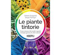 Le piante tintorie. Come ottenere dal mondo vegetale un'ampia gamma di colori naturali