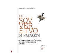 Libri Gilberto Squizzato - Il Sovversivo Di Nazareth. La Conversione Dell'operai