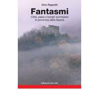 Libri Gino Ragnetti - Fantasmi. Citta, Paesi E Borghi Scomparsi In Provincia Del