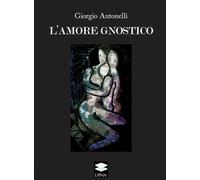 Libri Giorgio Antonelli - L'amore Gnostico