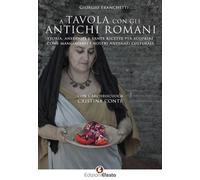 A tavola con gli antichi romani. Storia, aneddoti e tante ricette per scoprire come mangiavano i nostri antenati culturali