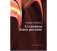 Libri Giorgio Mattiussi - Ci Credeva Brave Persone