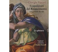 Libri Giorgio Vasari - I Capolavori Del Rinascimento Raccontati Da Me. La Pittur