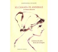 Io, l'amata di Annibale. Un romanzo nella storia. La donna che salvò Roma da Cartagine