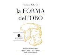 Libri Giovanni Ballarini - La Forma Dell'oro. Viaggio Nella Storia Del Parmigian