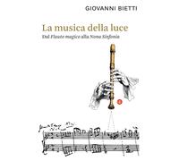 Libri Giovanni Bietti - La Musica Della Luce. Dal Flauto Magico Alla Nona Sinfon