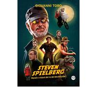 Steven Spielberg, Mondi e visioni del re dei blockbuster - Toro Giovanni
