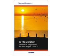 Libri Giovanni Vannucci - La Vita Senza Fine. Commenti Ai Vangeli Festivi Dell'a