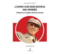 Libri Giovanni Verga - L' Uomo Che Non Doveva Mai Morire. L'albania E Il Regime