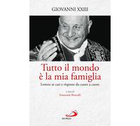 Libri Giovanni XXIII - Tutto Il Mondo E La Mia Famiglia. Lettere Ai Cari E Rispo