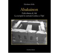 Libri Girolamo Sofia - Abakainon. Nella Dimora Di Ade. La Necropoli In Contrada