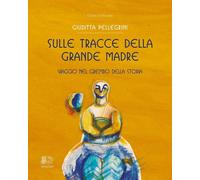 Sulle tracce della Grande Madre. Viaggio nel grembo della storia - [Venexia]
