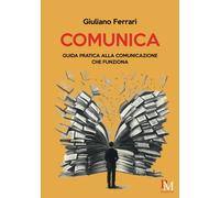 Libri Giuliano Ferrari - Comunica. Guida Pratica Alla Comunicazione Che Funziona