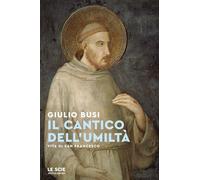 Libri Giulio Busi - Il Cantico Dell'umilta. Vita Di San Francesco